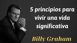 5 principios para vivir una vida significativa  Billy Graham [upl. by Pelagias]