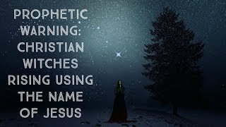 Prophetic Warning quotChristianquot Witches Rising Using the Name of Jesus [upl. by Kent]