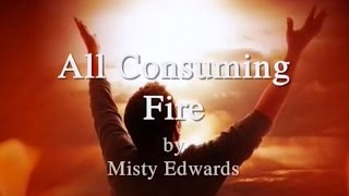 All Consuming Fire by Misty Edwards Lyrics [upl. by Eadith]