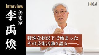 【Interview】李禹煥  Lee Ufan ～特殊な状況下で始まった芸術活動 Artistic activities～『ONBEAT vol17』 [upl. by Alyaj]