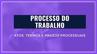 PROCESSO DO TRABALHO  DOS ATOS TERMOS E PRAZOS PROCESSUAIS [upl. by Ettezyl]