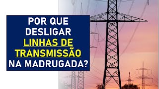 Por que desligam linhas de transmissão de energia na madrugada [upl. by Orland]