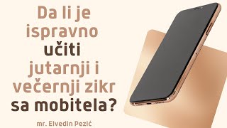 Da li je ispravno učiti jutarnji i večernji zikr sa mobitela  mr Elvedin Pezić [upl. by Vickie]