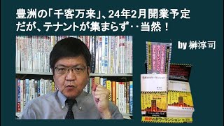 豊洲の「千客万来」、24年2月開業予定だが、テナントが集まらず‥当然！ by榊淳司 [upl. by Terle]