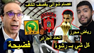 عصام شوالي يقصف الكاف و بسبب رياض محرز و اتحاد الجزائر  فضيحة 😱 [upl. by Ahsiret465]