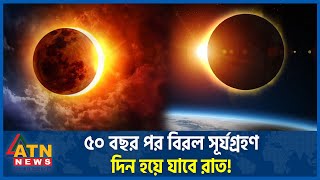 ৫০ বছর পর বিরল সূর্যগ্রহণ দিন হয়ে যাবে রাত  Solar Eclipse  Day will Become Night  ATN News [upl. by Rhine]