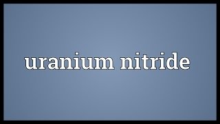 Uranium nitride Meaning [upl. by Ahsetal]