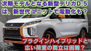 【三菱】 次期モデルとなる新型デリカD5は、新世代ユニットで電動化も？プラグインハイブリッドと広い荷室の両立は困難？ [upl. by Rosemaria]