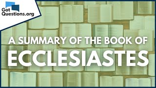 A Summary of the Book of Ecclesiastes  GotQuestionsorg [upl. by Eelinnej38]