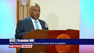 ULCC  Scandale BNC Raoul PierreLouis a de nouveau refusé de se présenter les enquêteurs [upl. by Gaivn]