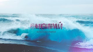 Blossoming Worship – ВЫБИРАЙ lyrics [upl. by Tdnarb814]