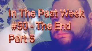 In The Past Week 50  The End Part 5 [upl. by Adler]