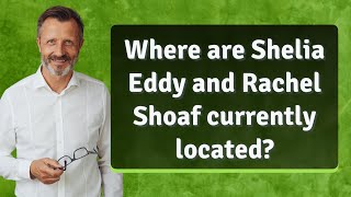 Where are Shelia Eddy and Rachel Shoaf currently located [upl. by Rodenhouse591]