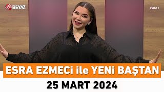 Esra Ezmeci ile Yeni Baştan 25 Mart 2024 [upl. by Raddie]