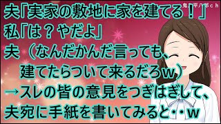 【スカッとする話】夫「実家の敷地に家を建てる！」私「は？やだよ」夫（なんだかんだ言っても、建てたらついて来るだろｗ）私「・・・」→スレの皆さんの意見をつぎはぎして、夫宛に手紙を書いてみると・・ｗ [upl. by Kcirdor]