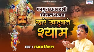 फागुन एकादशी स्पेशल भजन  म्हारे खाटूवाले श्याम  Sanjay MIttal  Shyam Bhajan 2021  Saawariya [upl. by Fortna]