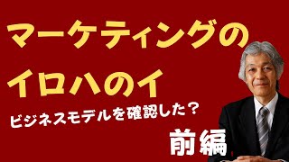 マーケティングのイロハのイ「ビジネスモデル」を確認しましたか？ 前編 [upl. by Pyszka]