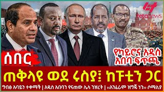 Ethiopia  ጠቅላዩ ወደ ሩስያ፤ ከፑቲን ጋር፣ ግብፅ አባይን ተቀማች፣ ሌላ ንዝረት፣ ‹‹አንፈራም ዝግጁ ነን›› ሶማሊያ፣ የካይሮና አዲስ አበባ ፍጥጫ [upl. by Anpas]