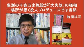 豊洲の千客万来施設が「大失敗」の様相‥場所が悪く役人プロデュースでは当然 by榊淳司 [upl. by Rednal]