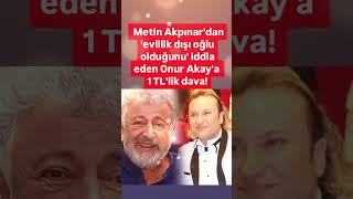 METİN AKPINARDAN EVLİLİK DIŞI OĞLU OLDUĞUNU İDDİA EDEN ONUR AKAYA 1 TLLİK DAVA [upl. by Herc]