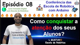 Episódio 08Como conquistar a ATENÇÃO dos seus alunosConferência Escolas de Robótica com Arduino [upl. by Hiltner]