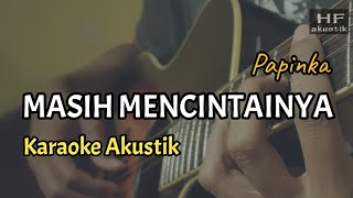 MASIH MENCINTAINYA  PAPINKA  KARAOKE AKUSTIK [upl. by Ailegnave]