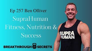 Ep 257 Ben Olliver SupraHuman Fitness Nutrition and Success [upl. by Assetan]