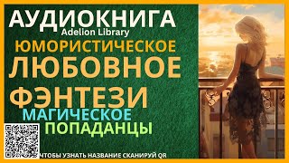 Юмористическое Магическое Любовное Фэнтези про Попаданцев  АУДИОКНИГА Adelion Library [upl. by Assiluy]