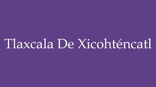 Como Pronunciar Tlaxcala de Xicohténcatl Correctamente en Español [upl. by Fong867]