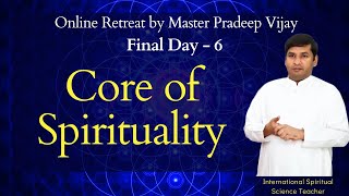 Final Day 6  CORE of SPIRITUALITY  Online Retreat by Master Pradeep Vijay [upl. by Shepperd]