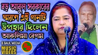 বড় আবুল সরকারের স্মরণে এই গানটি উপহার দিলেন  আকলিমা বেগম  Akalima Begum  Bara Abul Sarkar [upl. by Namreh]