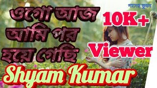 Ogo Aaj Ami Par Haye Gachhi✓ ওগো আজ আমি পর হয়ে গেছি✓ Shyam Kumar [upl. by Boyes]