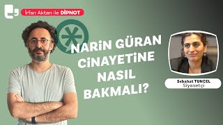 Narin Güran cinayetine nasıl bakmalı  İrfan Aktan ile DİPNOT  Konuk Sebahat Tuncel [upl. by Quita]