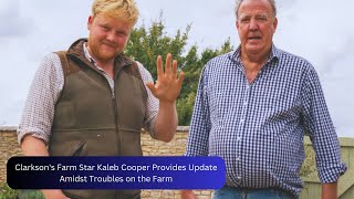 Clarksons Farm Star Kaleb Cooper Provides Update Amidst Troubles on the Farm [upl. by Aniuqal803]