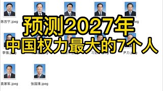 预测2027年，中国权力最大的7个人 [upl. by Eidahs]