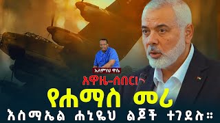 Ethiopian Awaze News አዋዜ  ሰበር የሐማስ መሪ እስማኤል ሐኒዬህ ልጆች ተገደሉ፡፡ 10 April 2024 [upl. by Inalawi226]