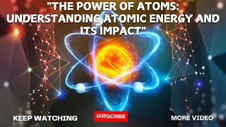 quotThe Power of Atoms Understanding Atomic Energy and Its Impactquot [upl. by Llessur]