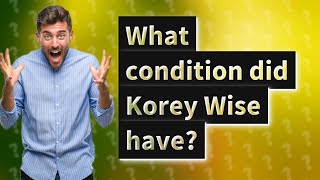 What condition did Korey Wise have [upl. by Ahseila]