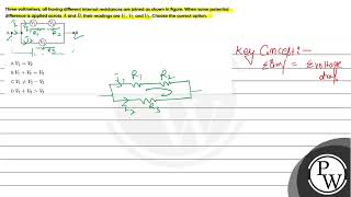 Three voltmeters all having different internal resistances are joined as shown in figure When [upl. by Orlanta117]