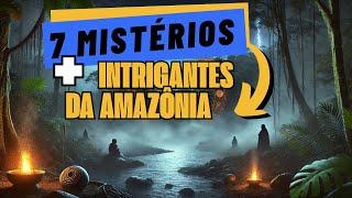 SETE MISTÉRIOS MAIS INTRIGANTES DA AMAZÔNIA [upl. by Relyuc808]