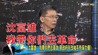 沈富雄：我帶你們去革命！蔡英文政府年改袖手勞保欠債？少康戰情室 20180625 [upl. by Arteid]