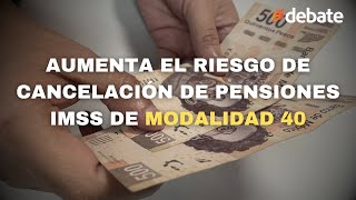 Aumenta el RIESGO de CANCELACIÓN de pensiones IMSS en especial la Modalidad 40 [upl. by Uria]