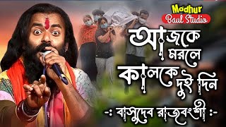 আজকে মরলে কালকে দুইদিন  Ajke Morle Kalke DoiDin  বাসুদেব রাজবংশী  super hit baul মধুরবাউলস্টুডিও [upl. by Selene]