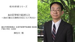 あの日学校で起きたこと ～改めて備えと災害時の対応について考える～（元戸倉小学校校長 麻生川敦）：校内研修シリーズ№62 [upl. by Vergil125]