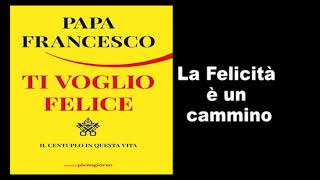 Papa Francesco  Ti Voglio Felice  La felicità è un cammino [upl. by Otrebile404]