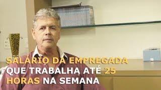 SALÁRIO DA EMPREGADA QUE TRABALHA ATÉ 25 HORAS NA SEMANA [upl. by Koziarz]