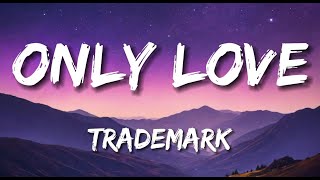 Trademark  Only Love Lyrics [upl. by Ydorb]