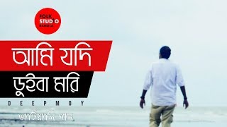 Ami Jodi Duiba Mori  আমি যদি ডুইবা মরি  ft Deepmoy  Bangla Folk Song  Folk Studio Bangla 2018 [upl. by Ycak]