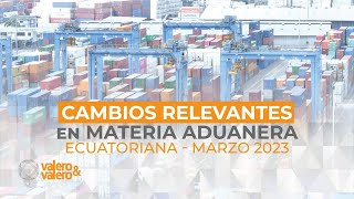 Cambios Relevantes En Materia Aduanera Ecuatoriana  Marzo 2023 [upl. by Anabahs835]