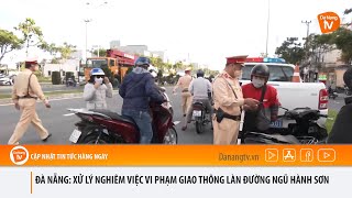 ĐÀ NẴNG XỬ LÝ NGHIÊM VIỆC VI PHẠM GIAO THÔNG LÀN ĐƯỜNG NGŨ HÀNH SƠN [upl. by Auston]